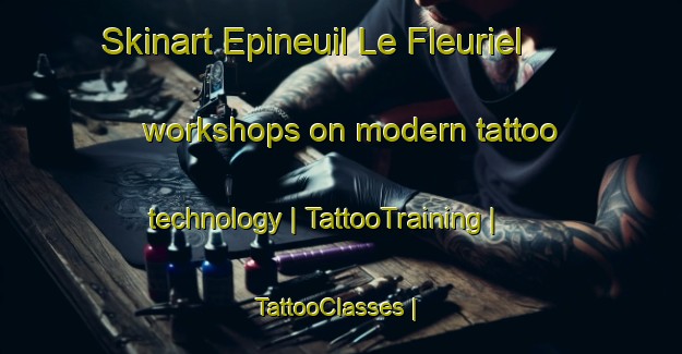 Skinart Epineuil Le Fleuriel workshops on modern tattoo technology | TattooTraining | TattooClasses | SkinartTraining-France